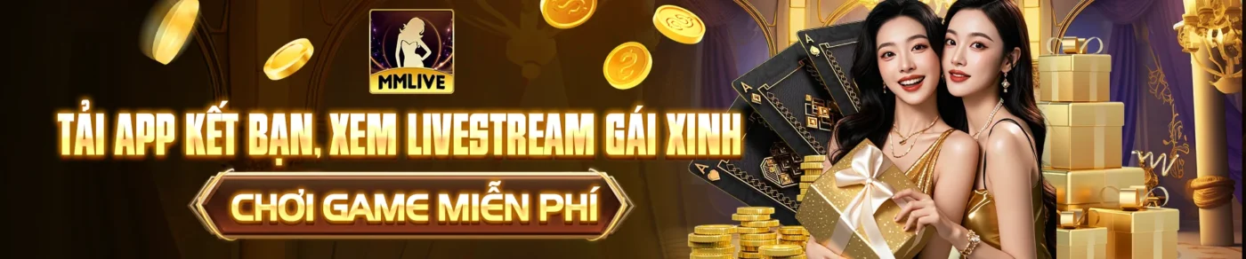 MMLIVE - Tải app kết bạn, xem livestream gái xinh, chơi game miễn phí